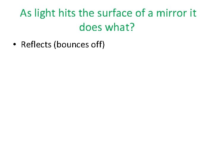 As light hits the surface of a mirror it does what? • Reflects (bounces