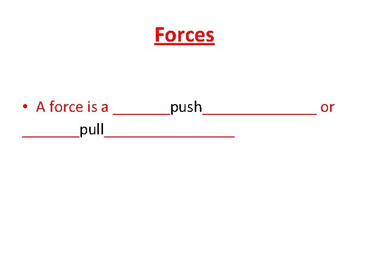 Forces • A force is a _______push_______ or _______pull________ 