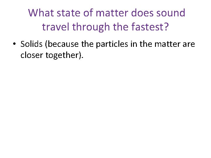 What state of matter does sound travel through the fastest? • Solids (because the