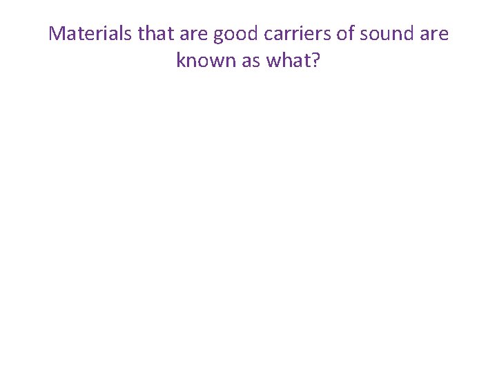 Materials that are good carriers of sound are known as what? 