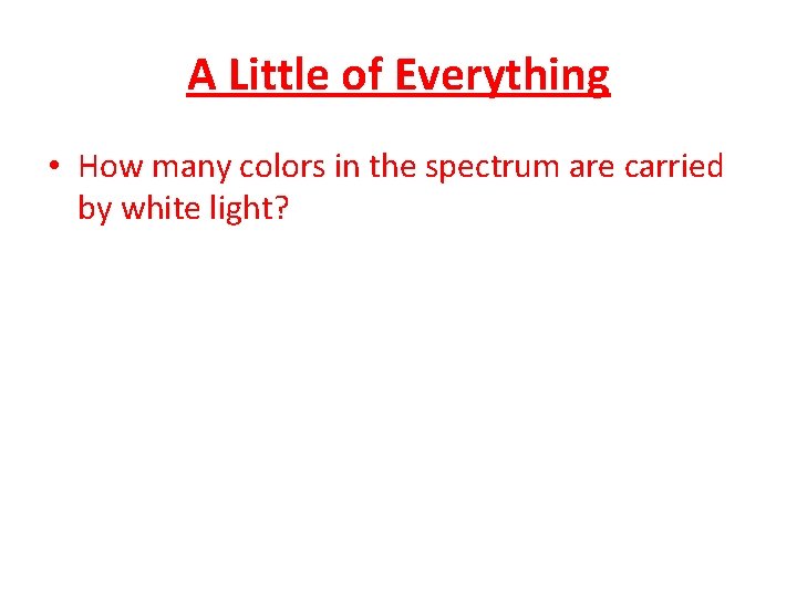 A Little of Everything • How many colors in the spectrum are carried by