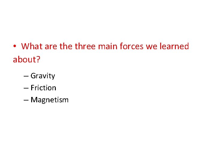  • What are three main forces we learned about? – Gravity – Friction