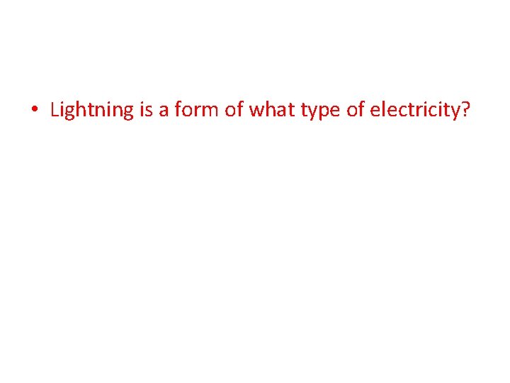  • Lightning is a form of what type of electricity? 