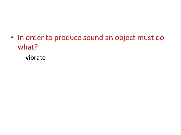  • In order to produce sound an object must do what? – vibrate
