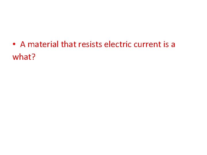  • A material that resists electric current is a what? 