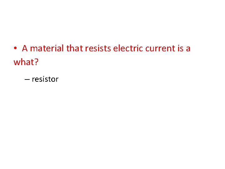  • A material that resists electric current is a what? – resistor 
