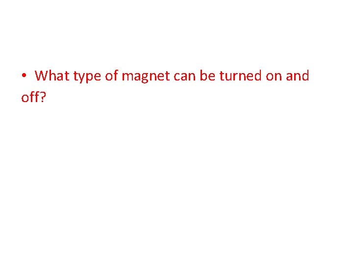  • What type of magnet can be turned on and off? 