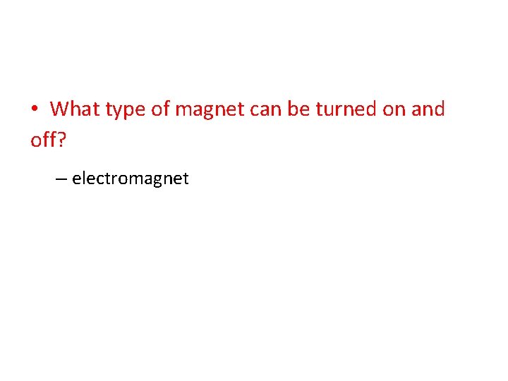  • What type of magnet can be turned on and off? – electromagnet