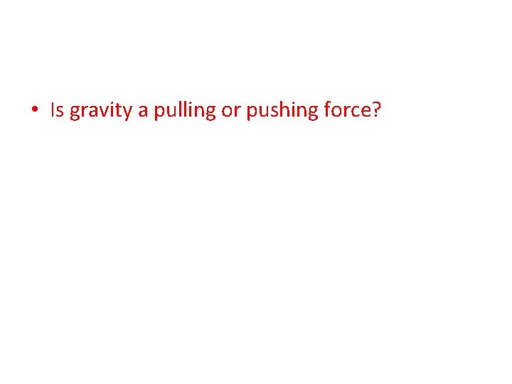  • Is gravity a pulling or pushing force? 