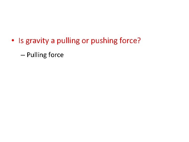  • Is gravity a pulling or pushing force? – Pulling force 
