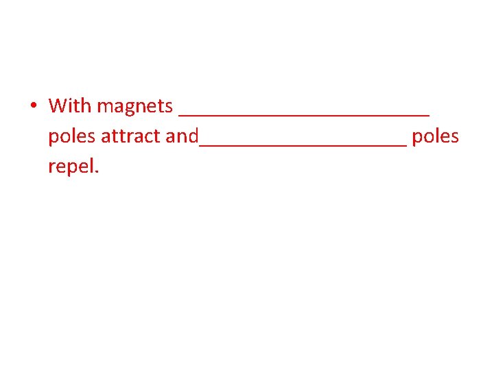  • With magnets ____________ poles attract and__________ poles repel. 