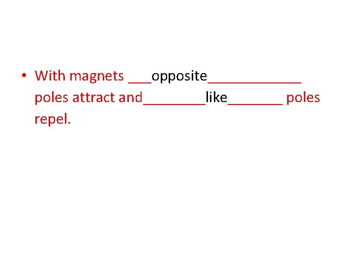 • With magnets ___opposite______ poles attract and____like_______ poles repel. 