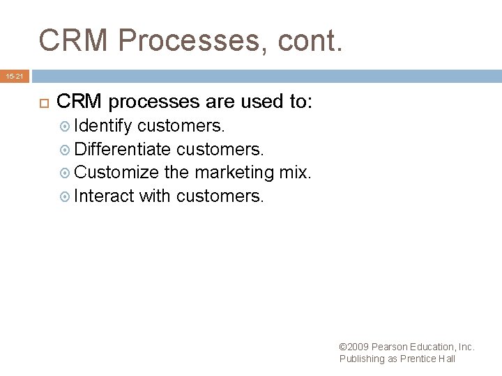 CRM Processes, cont. 15 -21 CRM processes are used to: Identify customers. Differentiate customers.