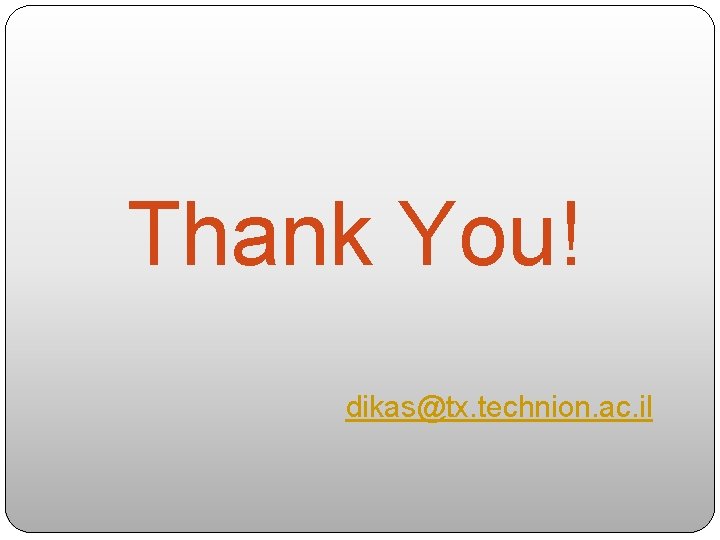 Thank You! dikas@tx. technion. ac. il 