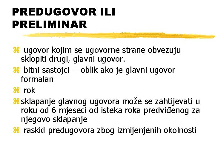 PREDUGOVOR ILI PRELIMINAR z ugovor kojim se ugovorne strane obvezuju sklopiti drugi, glavni ugovor. PREDUGOVOR ILI PRELIMINAR z ugovor kojim se ugovorne strane obvezuju sklopiti drugi, glavni ugovor.