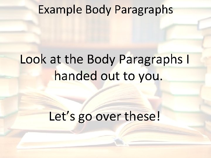 Example Body Paragraphs Look at the Body Paragraphs I handed out to you. Let’s