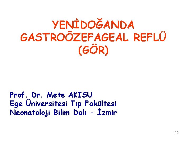 YENİDOĞANDA GASTROÖZEFAGEAL REFLÜ (GÖR) Prof. Dr. Mete AKISU Ege Üniversitesi Tıp Fakültesi Neonatoloji Bilim