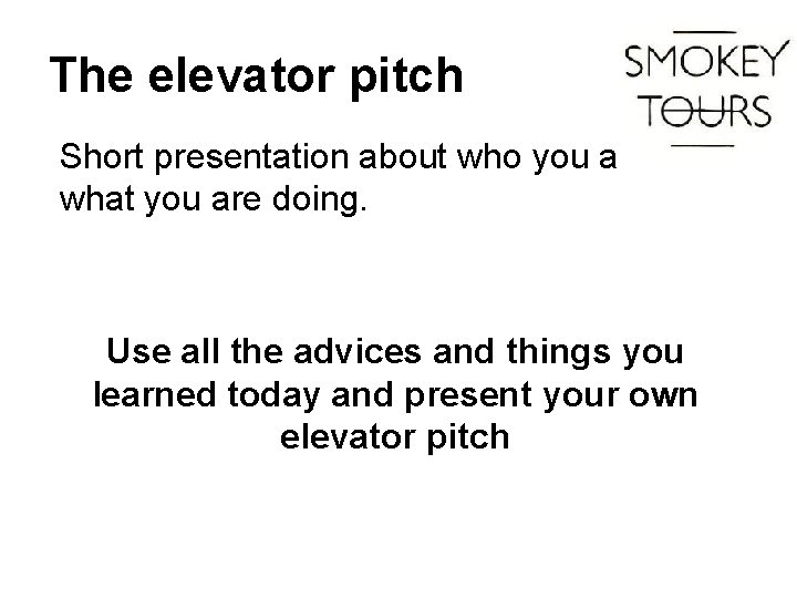 The elevator pitch Short presentation about who you are and what you are doing.