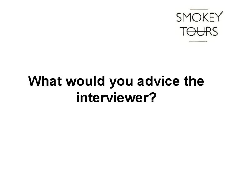 What would you advice the interviewer? 