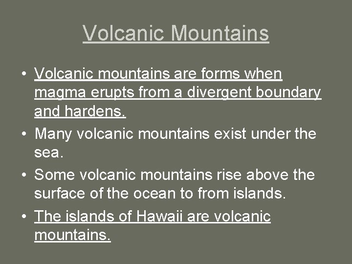 Volcanic Mountains • Volcanic mountains are forms when magma erupts from a divergent boundary