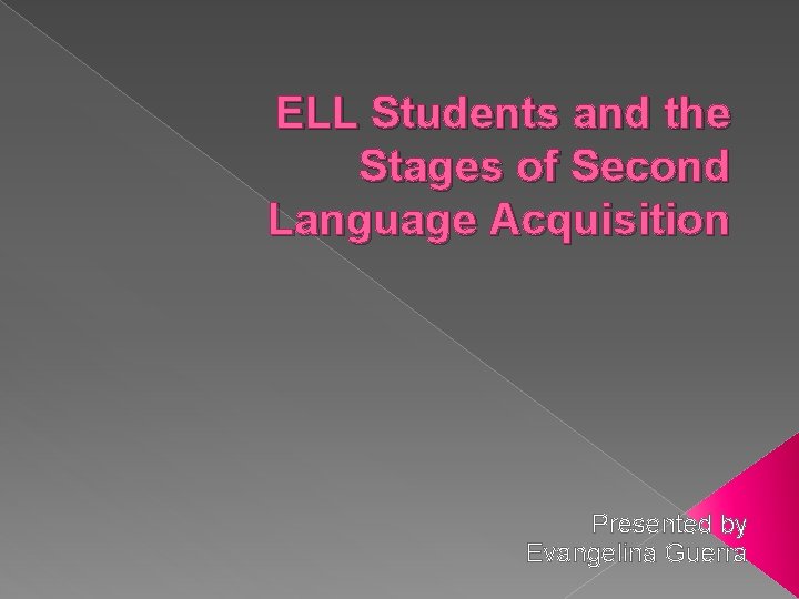 ELL Students and the Stages of Second Language Acquisition Presented by Evangelina Guerra 