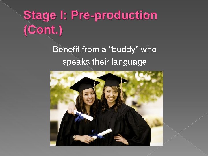 Stage I: Pre-production (Cont. ) Benefit from a “buddy” who speaks their language 