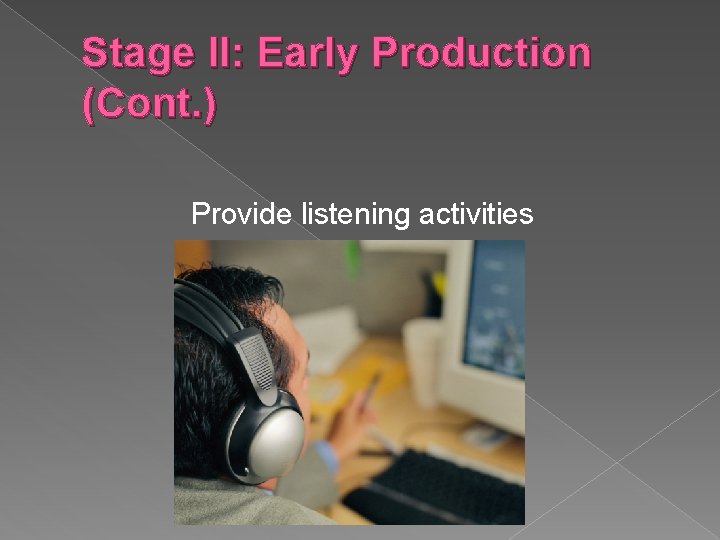 Stage II: Early Production (Cont. ) Provide listening activities 