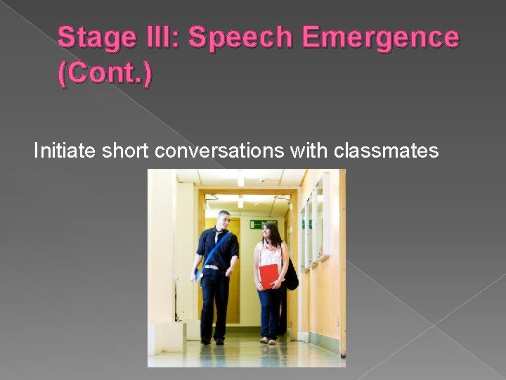 Stage III: Speech Emergence (Cont. ) Initiate short conversations with classmates 