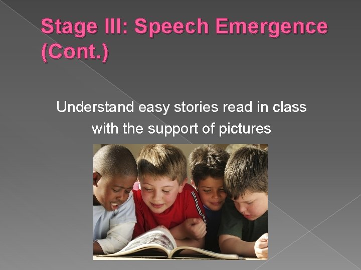 Stage III: Speech Emergence (Cont. ) Understand easy stories read in class with the