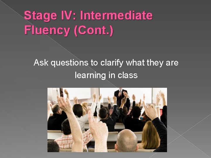 Stage IV: Intermediate Fluency (Cont. ) Ask questions to clarify what they are learning