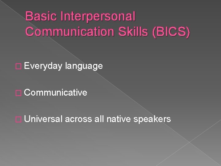 Basic Interpersonal Communication Skills (BICS) � Everyday language � Communicative � Universal across all