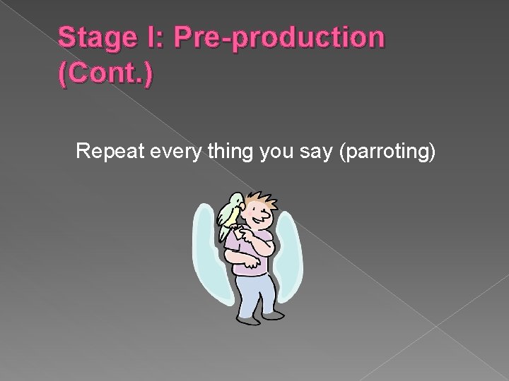 Stage I: Pre-production (Cont. ) Repeat every thing you say (parroting) 