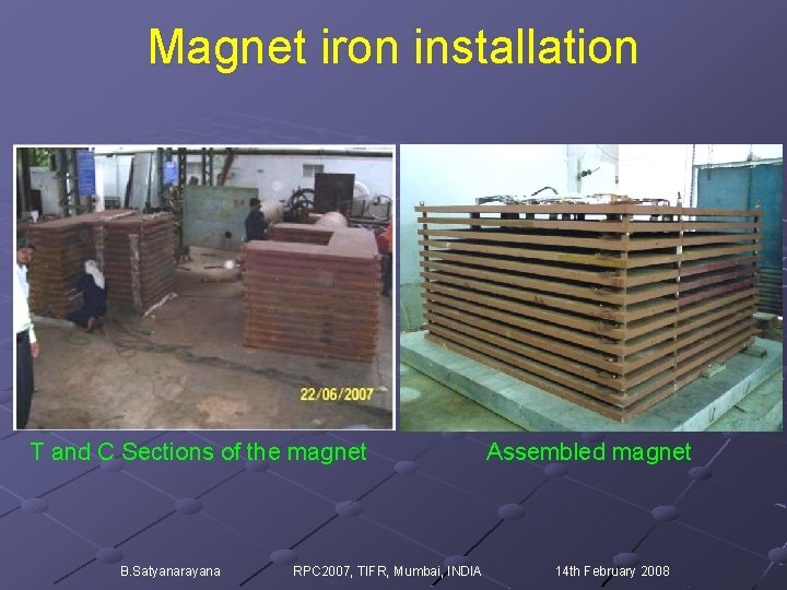 Magnet iron installation T and C Sections of the magnet B. Satyanarayana RPC 2007,