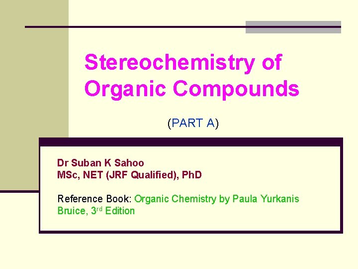 Stereochemistry of Organic Compounds (PART A) Dr Suban K Sahoo MSc, NET (JRF Qualified),