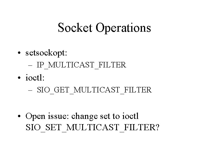 Socket Operations • setsockopt: – IP_MULTICAST_FILTER • ioctl: – SIO_GET_MULTICAST_FILTER • Open issue: change