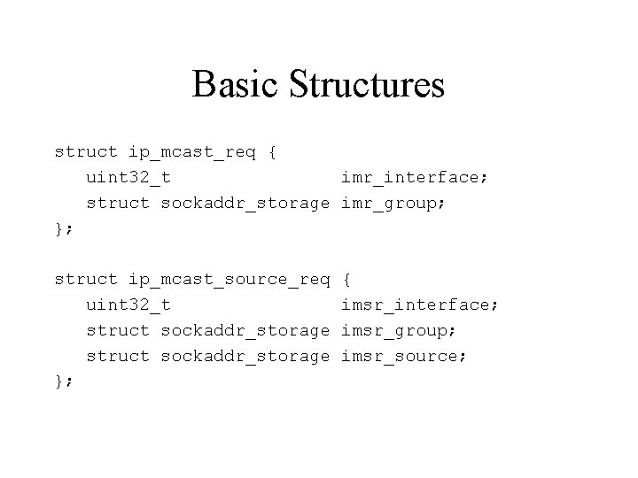 Basic Structures struct ip_mcast_req { uint 32_t imr_interface; struct sockaddr_storage imr_group; }; struct ip_mcast_source_req