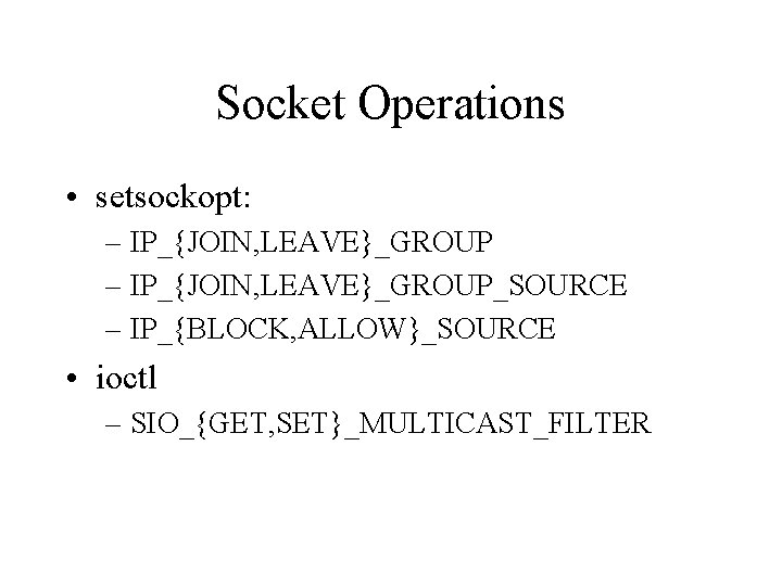 Socket Operations • setsockopt: – IP_{JOIN, LEAVE}_GROUP_SOURCE – IP_{BLOCK, ALLOW}_SOURCE • ioctl – SIO_{GET,