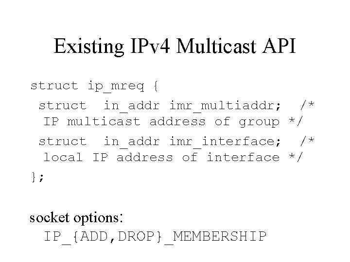 Existing IPv 4 Multicast API struct ip_mreq { struct in_addr imr_multiaddr; /* IP multicast