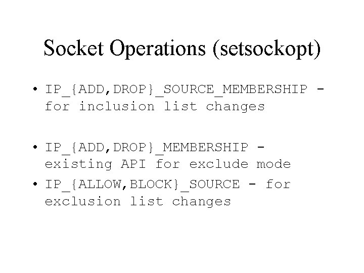 Socket Operations (setsockopt) • IP_{ADD, DROP}_SOURCE_MEMBERSHIP for inclusion list changes • IP_{ADD, DROP}_MEMBERSHIP existing