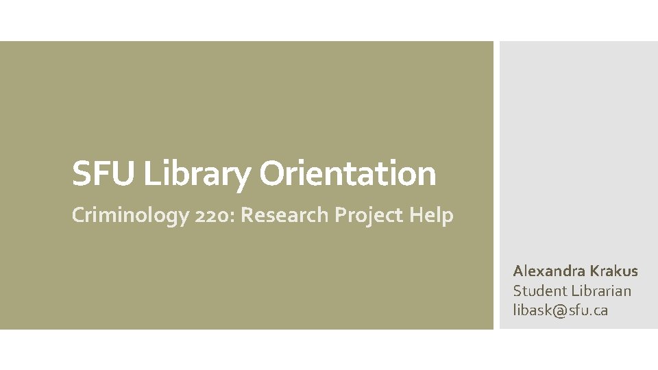 SFU Library Orientation Criminology 220: Research Project Help Alexandra Krakus Student Librarian libask@sfu. ca