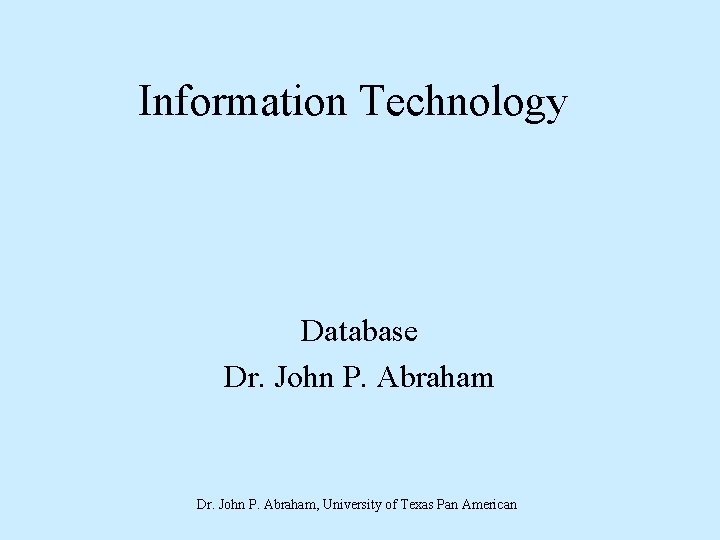 Information Technology Database Dr. John P. Abraham, University of Texas Pan American 