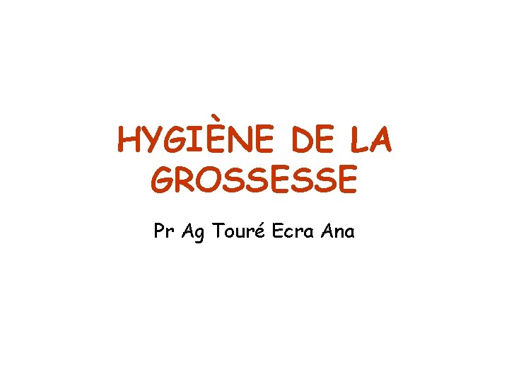 HYGIÈNE DE LA GROSSESSE Pr Ag Touré Ecra Ana 