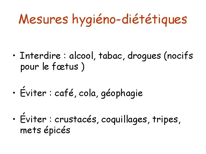 Mesures hygiéno-diététiques • Interdire : alcool, tabac, drogues (nocifs pour le fœtus ) •