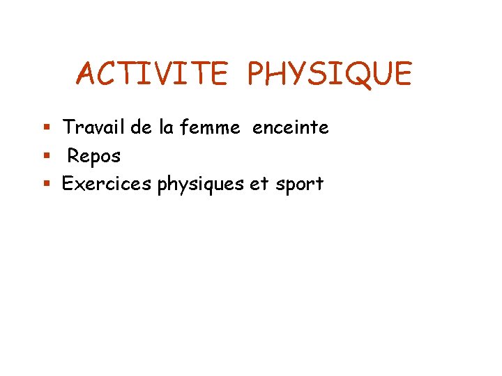 ACTIVITE PHYSIQUE § Travail de la femme enceinte § Repos § Exercices physiques et