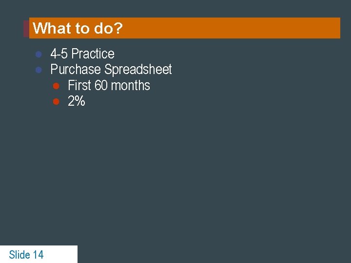 What to do? ● 4 -5 Practice ● Purchase Spreadsheet ● First 60 months