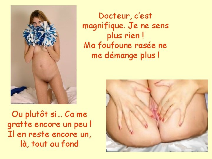 Docteur, c’est magnifique. Je ne sens plus rien ! Ma foufoune rasée ne me