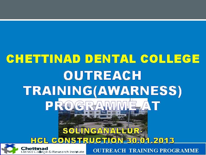 CHETTINAD DENTAL COLLEGE OUTREACH TRAINING(AWARNESS) PROGRAMME AT SOLINGANALLURHCL CONSTRUCTION 30. 01. 2013 OUTREACH TRAINING