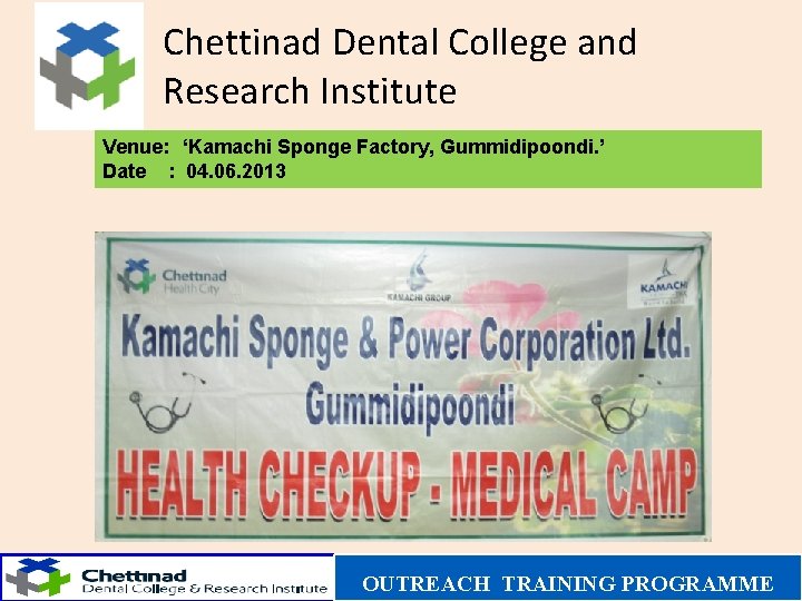 Chettinad Dental College and Research Institute Venue: ‘Kamachi Sponge Factory, Gummidipoondi. ’ Date :