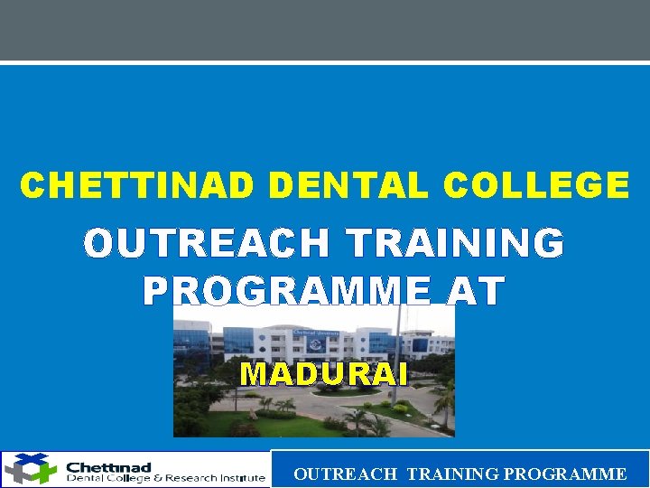 CHETTINAD DENTAL COLLEGE OUTREACH TRAINING PROGRAMME AT MADURAI OUTREACH TRAINING PROGRAMME 