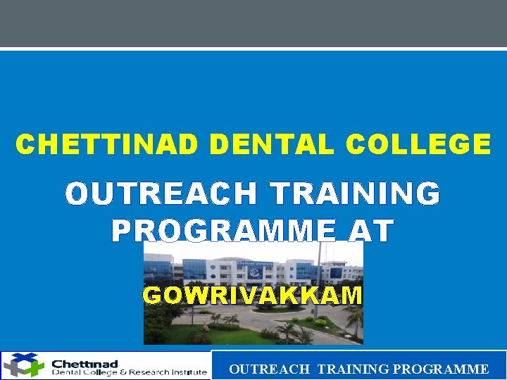 CHETTINAD DENTAL COLLEGE OUTREACH TRAINING PROGRAMME AT GOWRIVAKKAM OUTREACH TRAINING PROGRAMME 